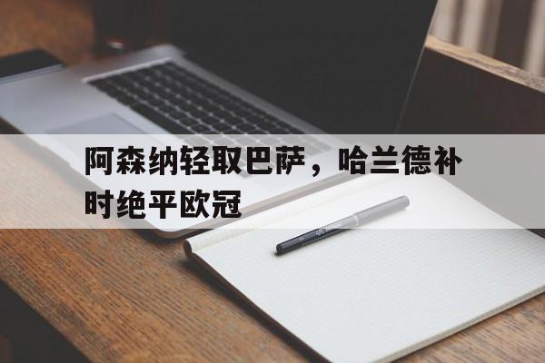 华体会hth-阿森纳轻取巴萨，哈兰德补时绝平欧冠  第1张